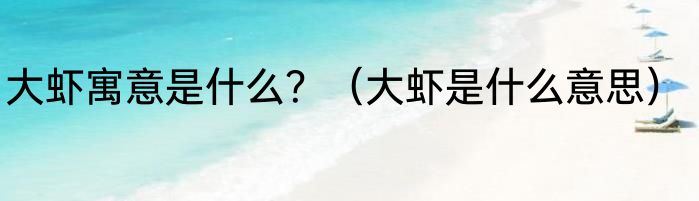 大虾寓意是什么？（大虾是什么意思）