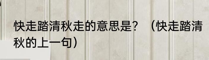 快走踏清秋走的意思是？（快走踏清秋的上一句）