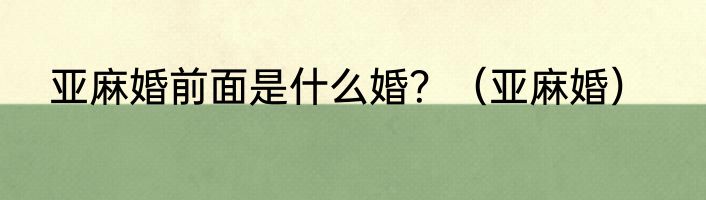 亚麻婚前面是什么婚？（亚麻婚）