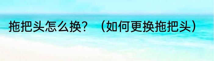 拖把头怎么换？（如何更换拖把头）