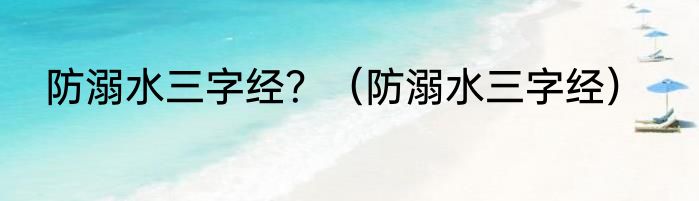 防溺水三字经？（防溺水三字经）