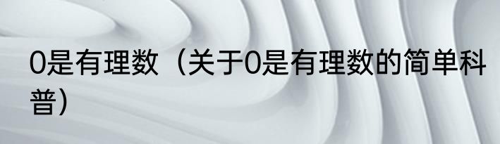 0是有理数（关于0是有理数的简单科普）