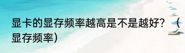 显卡的显存频率越高是不是越好？（显存频率）