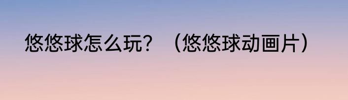 悠悠球怎么玩？（悠悠球动画片）