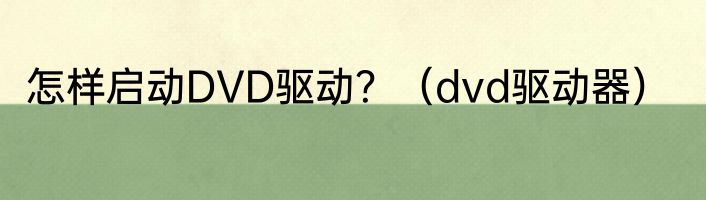 怎样启动DVD驱动？（dvd驱动器）