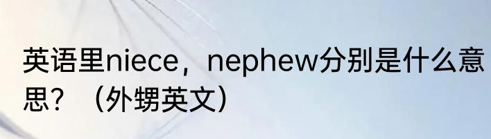 英语里niece，nephew分别是什么意思？（外甥英文）