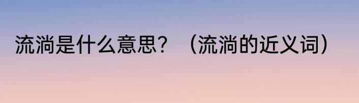 流淌是什么意思？（流淌的近义词）