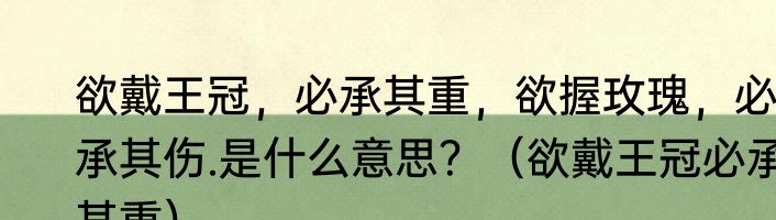 欲戴王冠，必承其重，欲握玫瑰，必承其伤.是什么意思？（欲戴王冠必承其重）