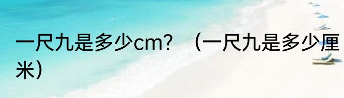 一尺九是多少cm？（一尺九是多少厘米）
