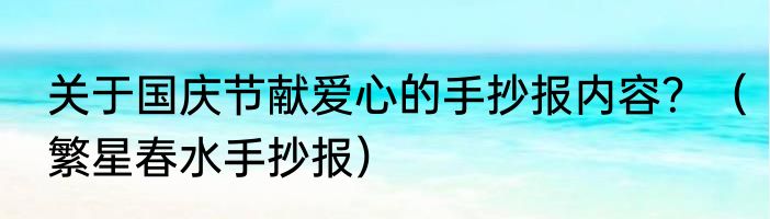 关于国庆节献爱心的手抄报内容？（繁星春水手抄报）