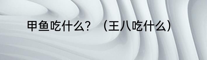 甲鱼吃什么？（王八吃什么）