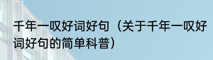 千年一叹好词好句（关于千年一叹好词好句的简单科普）