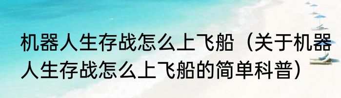 机器人生存战怎么上飞船（关于机器人生存战怎么上飞船的简单科普）