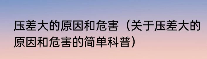 压差大的原因和危害（关于压差大的原因和危害的简单科普）