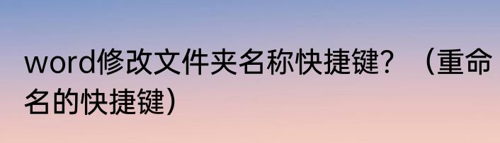 word修改文件夹名称快捷键？（重命名的快捷键）