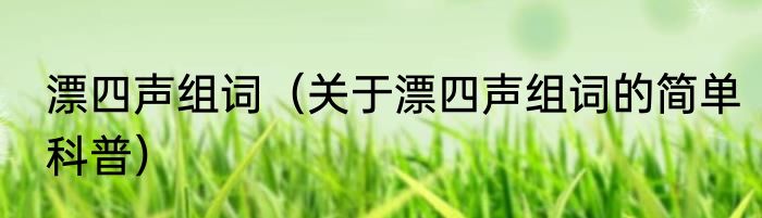 漂四声组词（关于漂四声组词的简单科普）