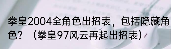 拳皇2004全角色出招表，包括隐藏角色？（拳皇97风云再起出招表）