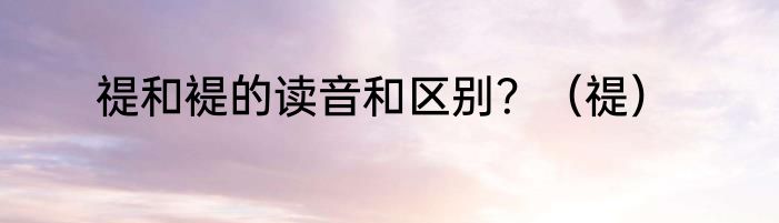 禔和褆的读音和区别？（禔）