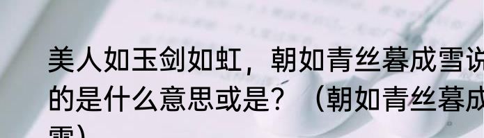 美人如玉剑如虹，朝如青丝暮成雪说的是什么意思或是？（朝如青丝暮成雪）