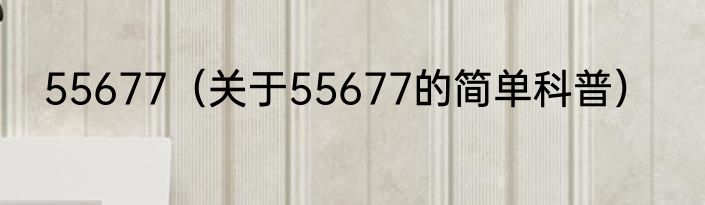 55677（关于55677的简单科普）