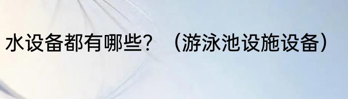 水设备都有哪些？（游泳池设施设备）