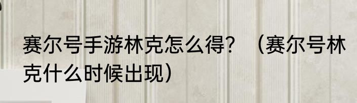 赛尔号手游林克怎么得？（赛尔号林克什么时候出现）