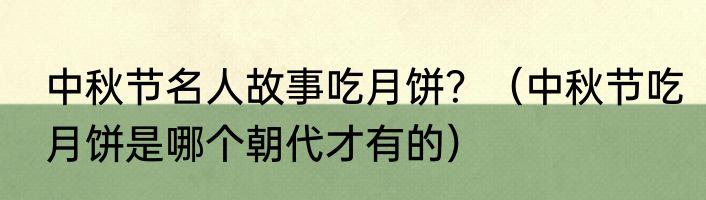 中秋节名人故事吃月饼？（中秋节吃月饼是哪个朝代才有的）