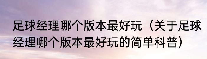 足球经理哪个版本最好玩（关于足球经理哪个版本最好玩的简单科普）