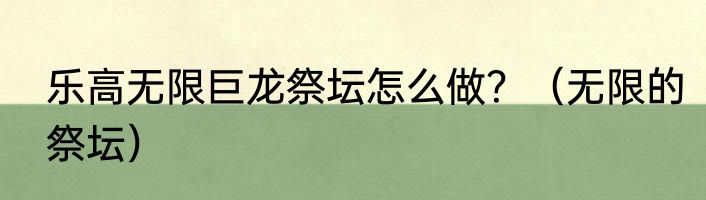 乐高无限巨龙祭坛怎么做？（无限的祭坛）