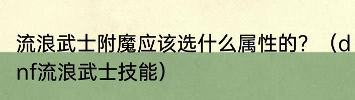 流浪武士附魔应该选什么属性的？（dnf流浪武士技能）