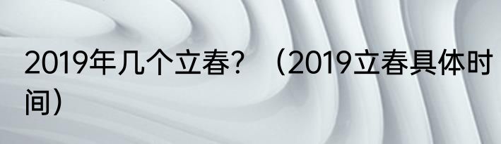 2019年几个立春？（2019立春具体时间）