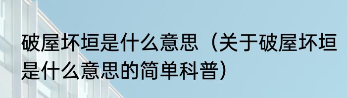 破屋坏垣是什么意思（关于破屋坏垣是什么意思的简单科普）