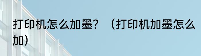 打印机怎么加墨？（打印机加墨怎么加）