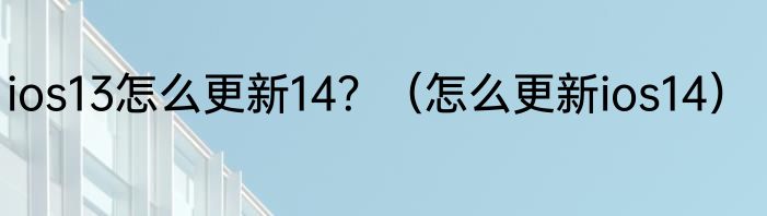 ios13怎么更新14？（怎么更新ios14）