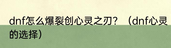 dnf怎么爆裂创心灵之刃？（dnf心灵的选择）