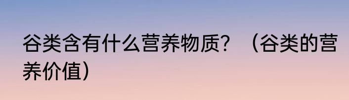 谷类含有什么营养物质？（谷类的营养价值）