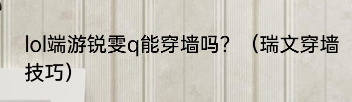 lol端游锐雯q能穿墙吗？（瑞文穿墙技巧）