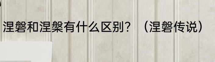 涅磐和涅槃有什么区别？（涅磐传说）