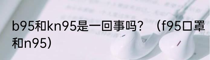 b95和kn95是一回事吗？（f95口罩和n95）