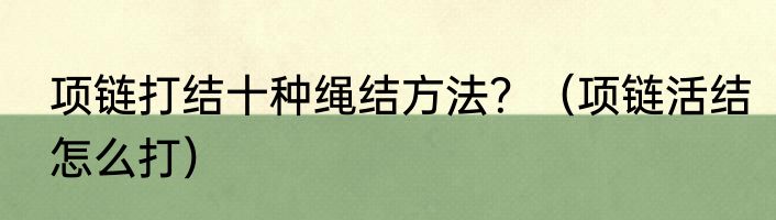 项链打结十种绳结方法？（项链活结怎么打）