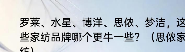 罗莱、水星、博洋、思侬、梦洁，这些家纺品牌哪个更牛一些？（思侬家纺）