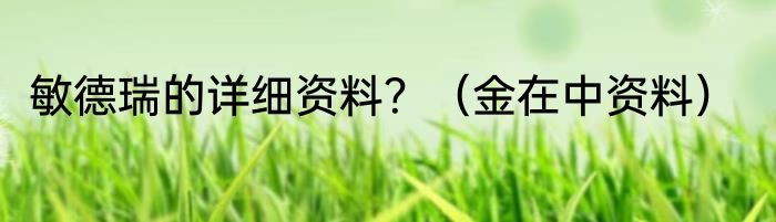 敏德瑞的详细资料？（金在中资料）