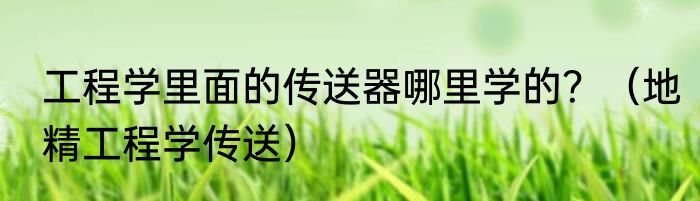 工程学里面的传送器哪里学的？（地精工程学传送）