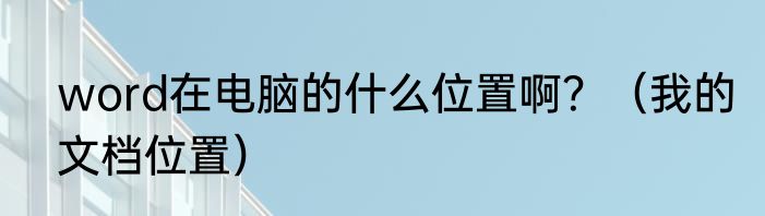 word在电脑的什么位置啊？（我的文档位置）