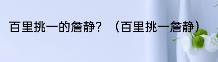 百里挑一的詹静？（百里挑一詹静）