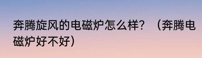 奔腾旋风的电磁炉怎么样？（奔腾电磁炉好不好）