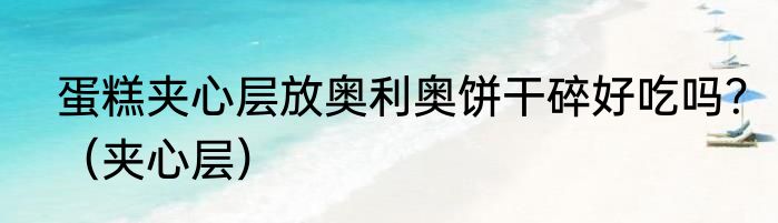 蛋糕夹心层放奥利奥饼干碎好吃吗？（夹心层）