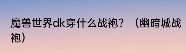 魔兽世界dk穿什么战袍？（幽暗城战袍）