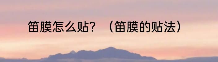 笛膜怎么贴？（笛膜的贴法）