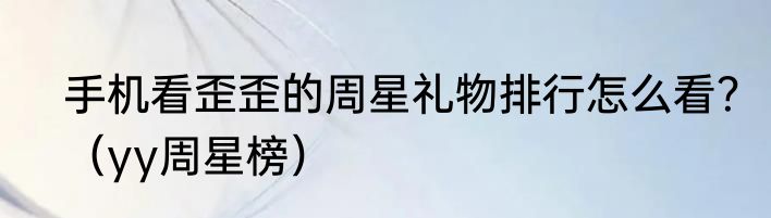 手机看歪歪的周星礼物排行怎么看？（yy周星榜）